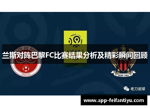兰斯对阵巴黎FC比赛结果分析及精彩瞬间回顾