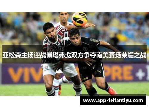 亚松森主场迎战博塔弗戈双方争夺南美赛场荣耀之战